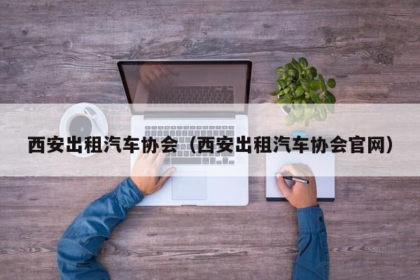 西安出租汽车协会（西安出租汽车协会官网）
