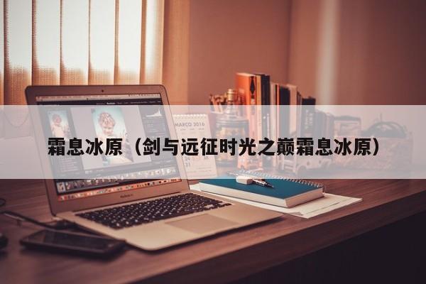 霜息冰原(剑与远征时光之巅霜息冰原)