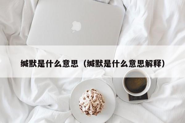 缄默是什么意思（缄默是什么意思解释）