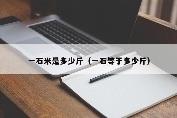 一石米是多少斤(一石等于多少斤)