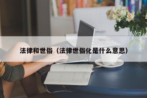法律和世俗(法律世俗化是什么意思)