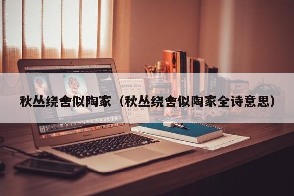 秋丛绕舍似陶家(秋丛绕舍似陶家全诗意思)