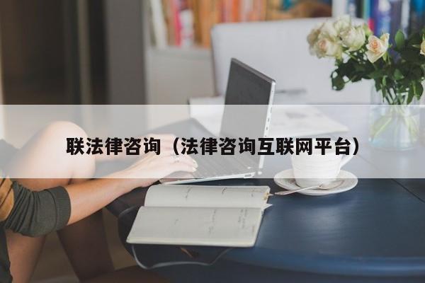 联法律咨询(法律咨询互联网平台)