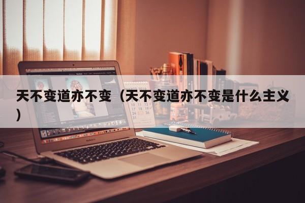 天不变道亦不变(天不变道亦不变是什么主义)