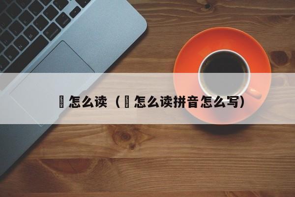 渃怎么读(渃怎么读拼音怎么写)