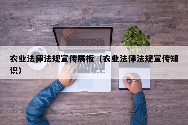 农业法律法规宣传展板(农业法律法规宣传知识)