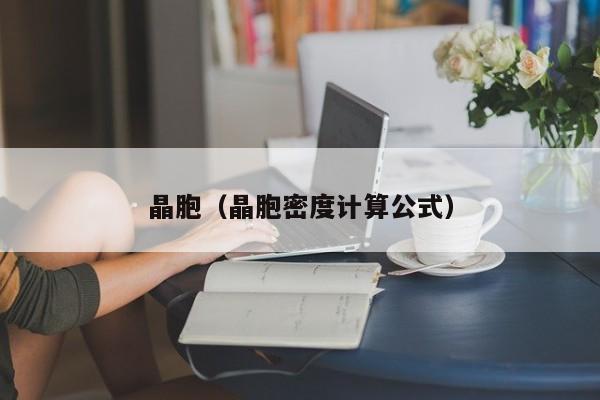 晶胞(晶胞密度计算公式)