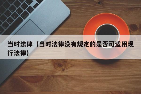 当时法律(当时法律没有规定的是否可适用现行法律)