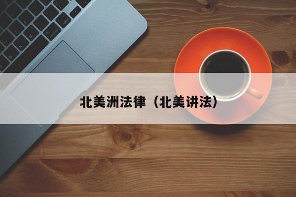 北美洲法律(北美讲法)