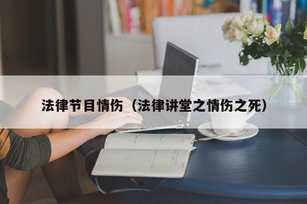 法律节目情伤(法律讲堂之情伤之死)