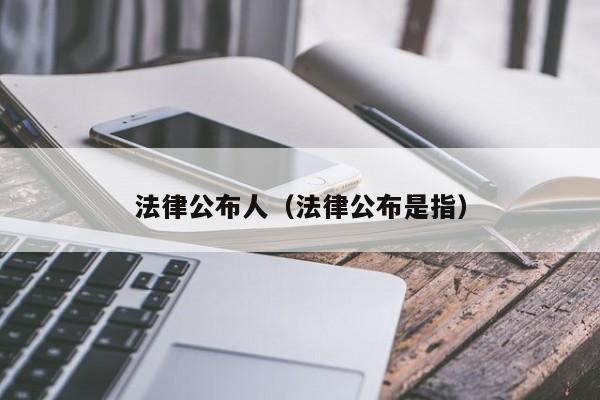 法律公布人(法律公布是指)