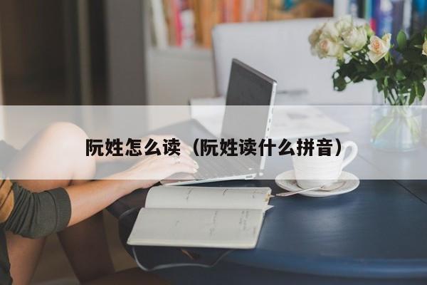 阮姓怎么读(阮姓读什么拼音)