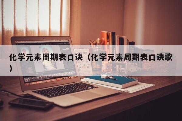 化学元素周期表口诀（化学元素周期表口诀歌）
