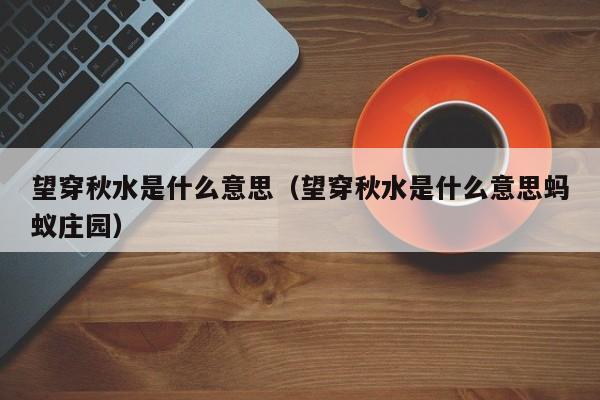 望穿秋水是什么意思（望穿秋水是什么意思蚂蚁庄园）