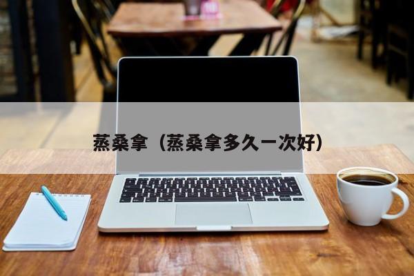 蒸桑拿（蒸桑拿多久一次好）