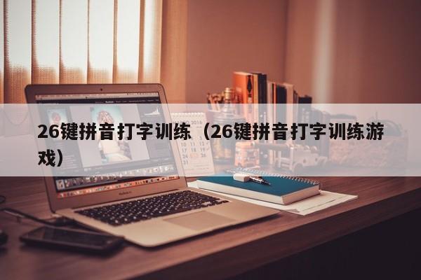 26键拼音打字训练（26键拼音打字训练游戏）