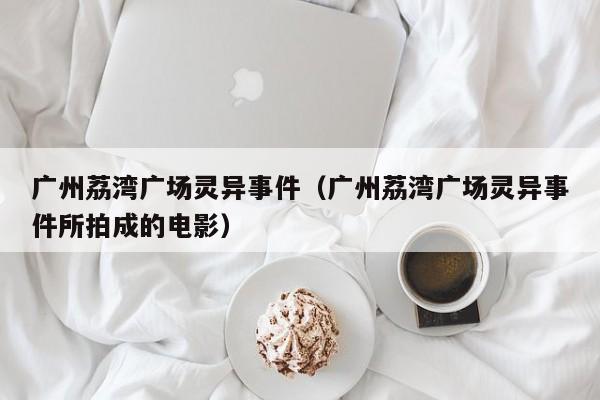 广州荔湾广场灵异事件（广州荔湾广场灵异事件所拍成的电影）