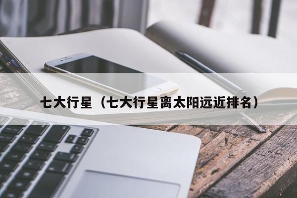 七大行星（七大行星离太阳远近排名）