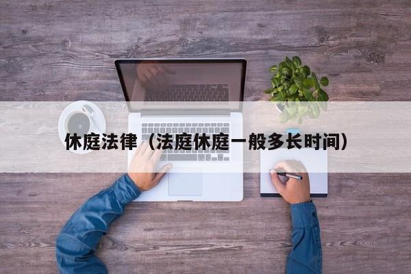 休庭法律(法庭休庭一般多长时间)