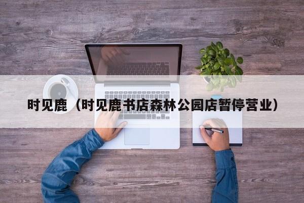 时见鹿（时见鹿书店森林公园店暂停营业）