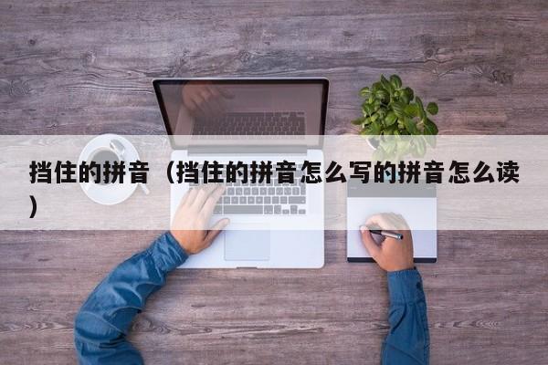 挡住的拼音（挡住的拼音怎么写的拼音怎么读）