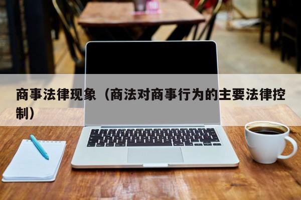 商事法律现象（商法对商事行为的主要法律控制）