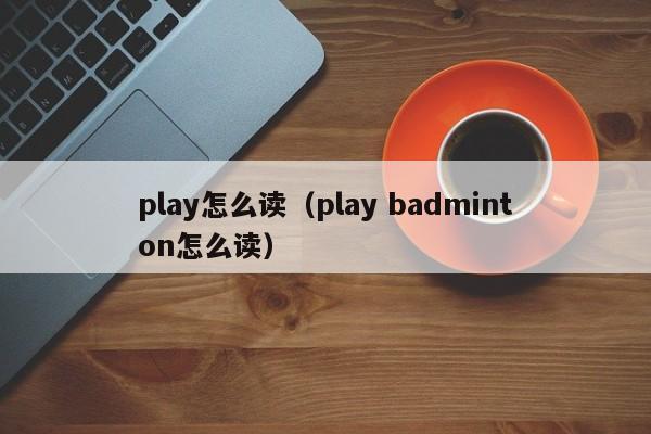 play怎么读（play badminton怎么读）