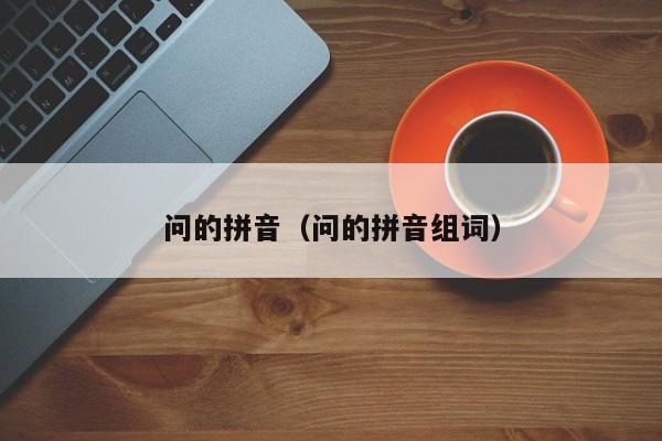 问的拼音（问的拼音组词）