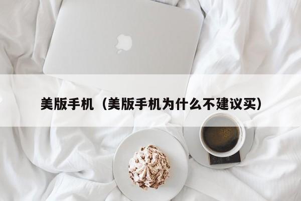 美版手机（美版手机为什么不建议买）