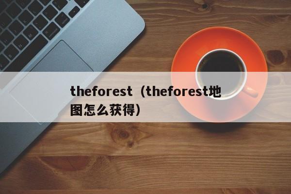 theforest（theforest地图怎么获得）