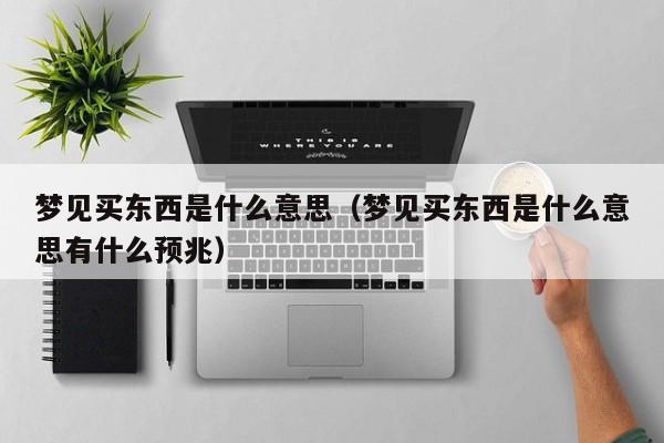 梦见买东西是什么意思(梦见买东西是什么意思有什么预兆)
