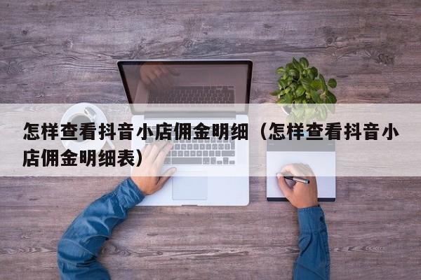 怎样查看抖音小店佣金明细(怎样查看抖音小店佣金明细表)