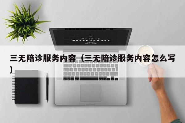三无陪诊服务内容（三无陪诊服务内容怎么写）