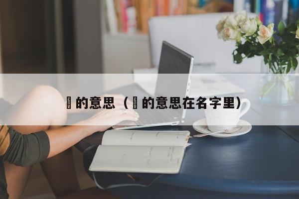赟的意思（赟的意思在名字里）