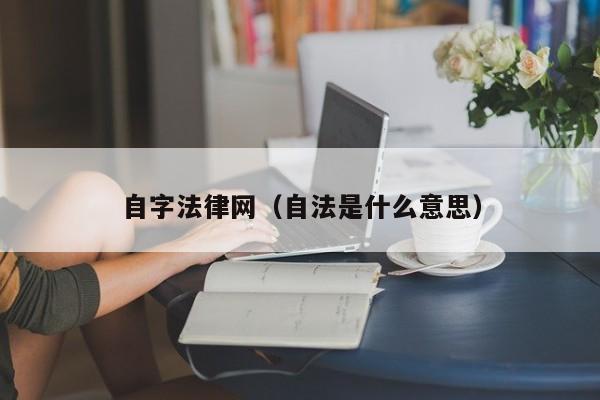 自字法律网（自法是什么意思）