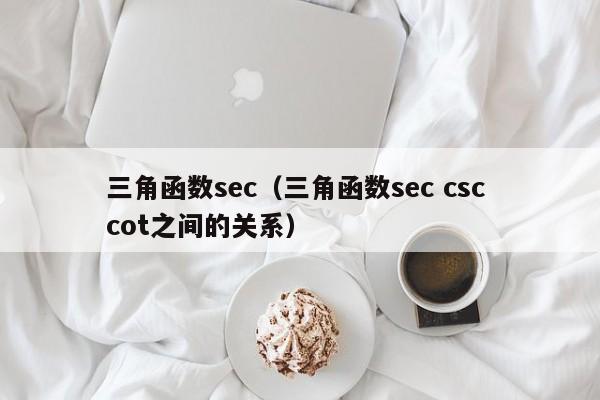 三角函数sec(三角函数sec csc cot之间的关系)