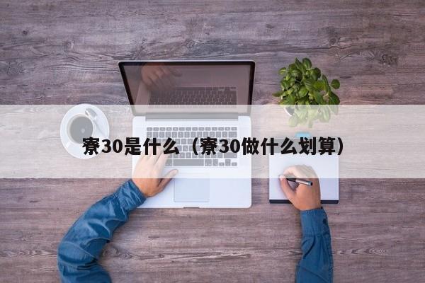 寮30是什么(寮30做什么划算)