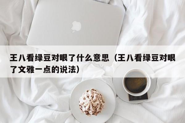 王八看绿豆对眼了什么意思（王八看绿豆对眼了文雅一点的说法）