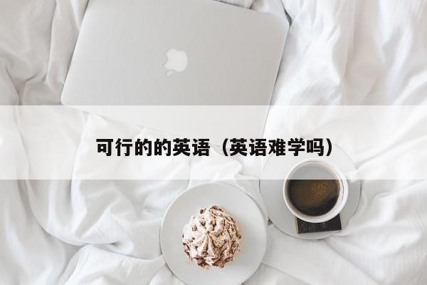 可行的的英语（英语难学吗）