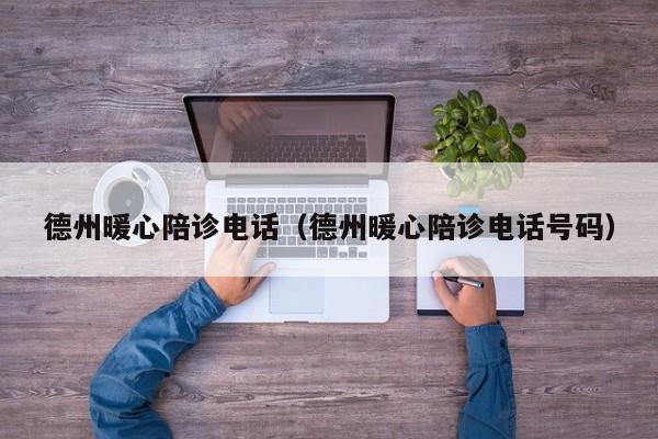 德州暖心陪诊电话（德州暖心陪诊电话号码）