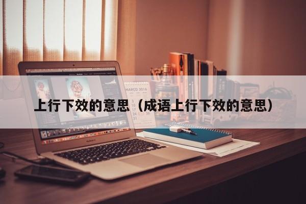 上行下效的意思（成语上行下效的意思）