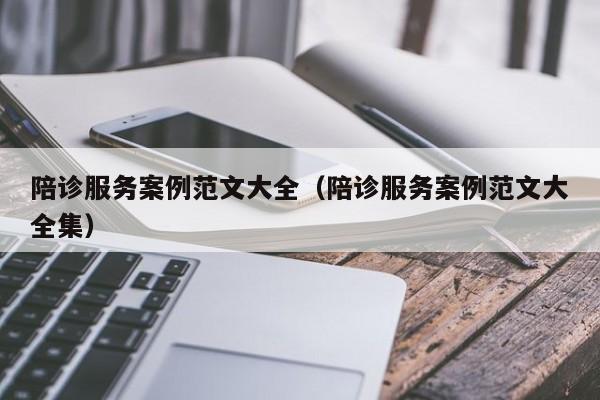 陪诊服务案例范文大全（陪诊服务案例范文大全集）